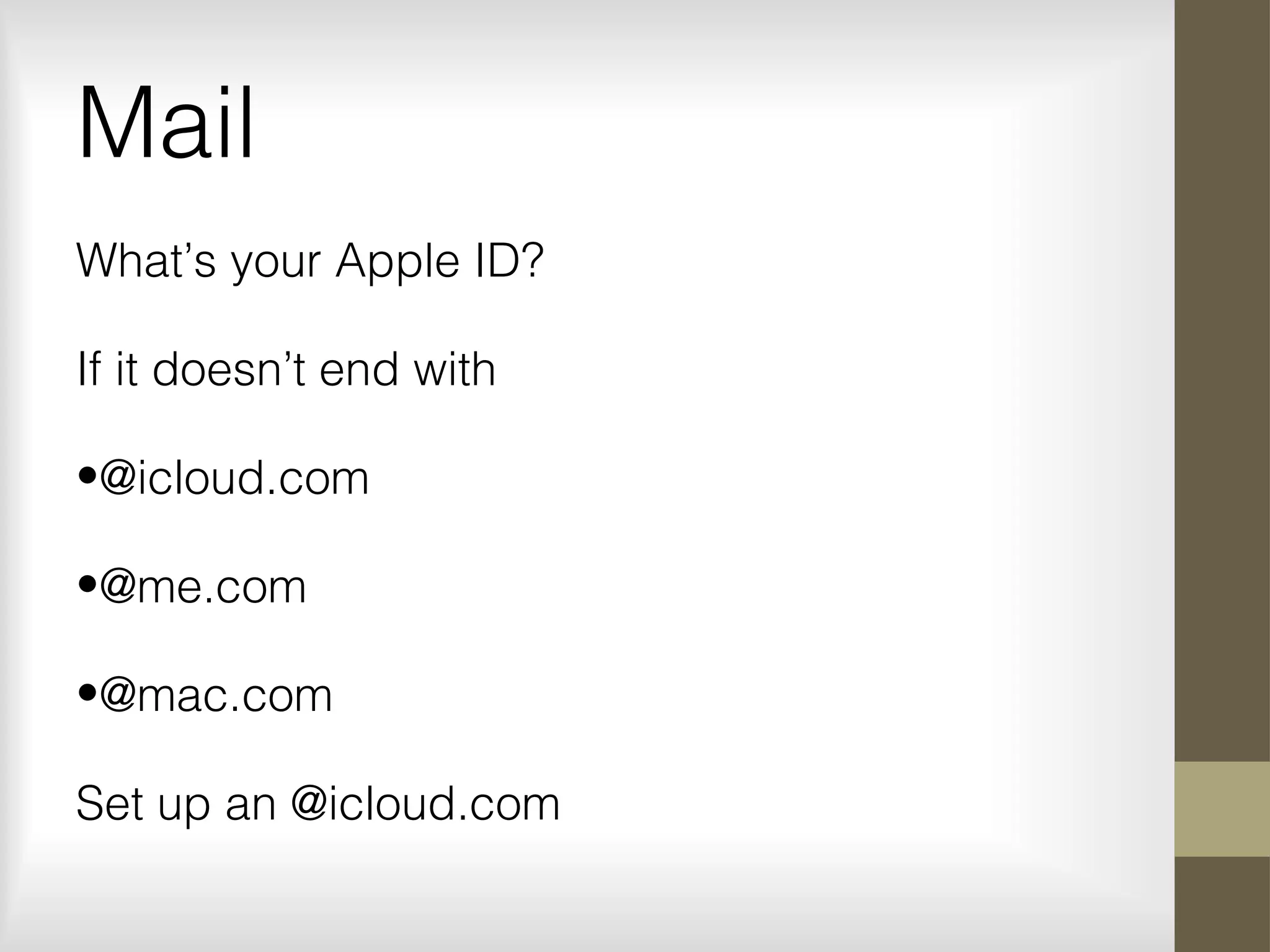Mail
What’s your Apple ID?
If it doesn’t end with
•@icloud.com
•@me.com
•@mac.com
Set up an @icloud.com
 