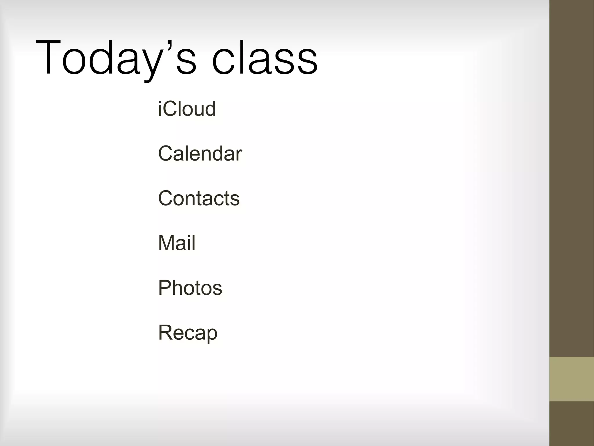 Today’s class
iCloud
Calendar
Contacts
Mail
Photos
Recap
 
