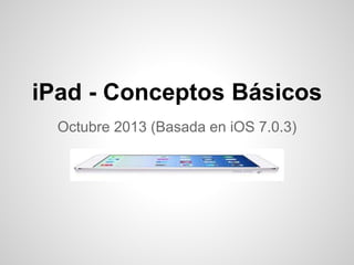 iPad - Conceptos Básicos
Octubre 2013 (Basada en iOS 7.0.3)
 
