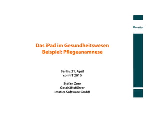 Das iPad im Gesundheitswesen
  Beispiel: Pﬂegeanamnese


          Berlin, 21. April
           conhIT 2010

             Stefan Zorn
          Geschäftsführer
       imatics Software GmbH
 