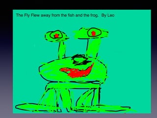 The Fly Flew away from the fish and the frog. By Leo