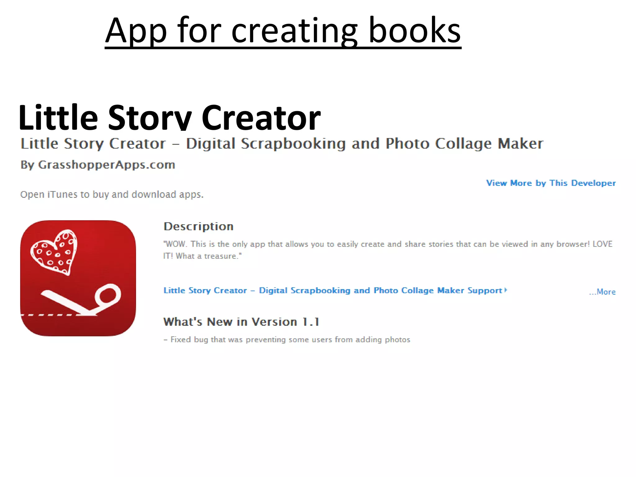 App for creating books
Little Story Creator
• DemiBooks Composer (free)
• Creative Books Builder ($3.99)
• eBook Creator ($3.99)
• eBook Magic ($3.99)
 