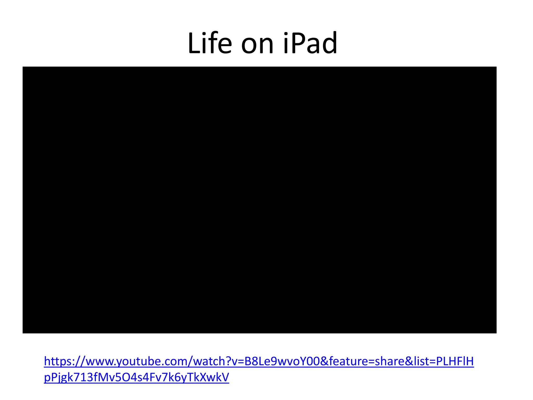 Life on iPad
https://www.youtube.com/watch?v=B8Le9wvoY00&feature=share&list=PLHFlH
pPjgk713fMv5O4s4Fv7k6yTkXwkV
 