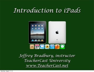 Jeffrey Bradbury, instructor
TeacherCast University
www.TeacherCast.net
Introduction to iPads
Saturday, August 17, 13
 