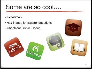 Some are so cool….
• Experiment
• Ask friends for recommendations
• Check out Switch-Space




                                    21
 