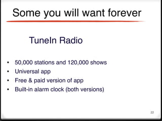 Some you will want forever

         TuneIn Radio

•   50,000 stations and 120,000 shows
•   Universal app
•   Free & paid version of app
•   Built-in alarm clock (both versions)


                                           22
 