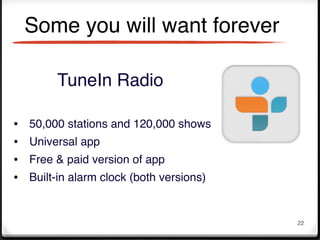 Some you will want forever

         TuneIn Radio

•   50,000 stations and 120,000 shows
•   Universal app
•   Free & paid version of app
•   Built-in alarm clock (both versions)


                                           22
 