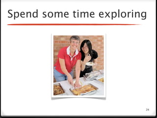 Spend some time exploring




                        24
 