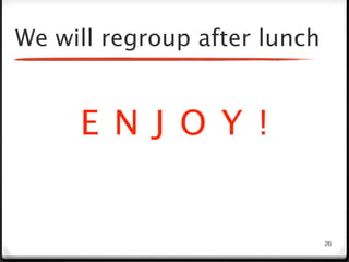 We will regroup after lunch


     E N J O Y !


                              26
 