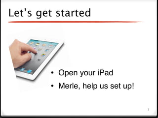 Let’s get started




        • Open your iPad
        • Merle, help us set up!

                                   7
 