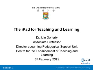 The iPad for Teaching and Learning

                Dr. Iain Doherty
              Associate Professor
 Director eLearning Pedagogical Support Unit
 Centre for the Enhancement of Teaching and
                    Learning
               3rd February 2012
 