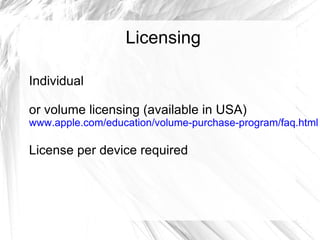 Licensing Individual or volume licensing (available in USA) www.apple.com/education/volume-purchase-program/faq.html License per device required