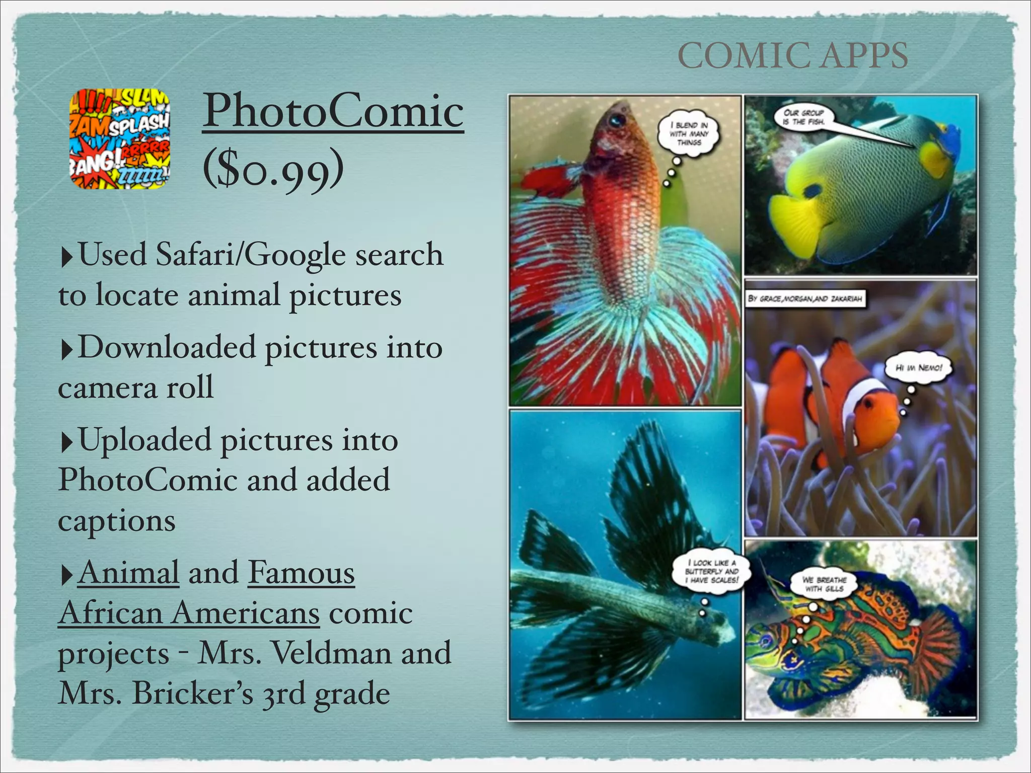 COMIC APPS

Comic Creators
‣Comics Head (free lite/$3.99 for full version)
Create comics with a wide collection of cartoon
characters, backgrounds, and props, can also add your
own photos.

 