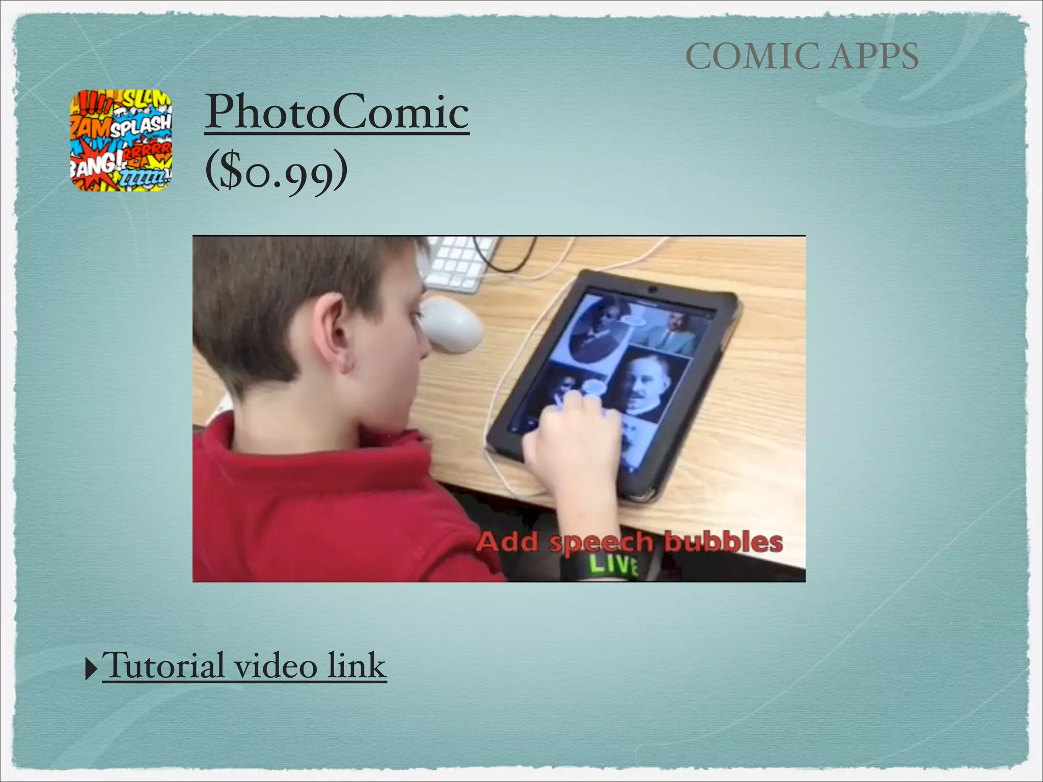 COMIC APPS

Halftone - ($0.99)
‣Student drew picture of
a school service project
‣Turned it into a comic
using Halftone
‣Added date, speech
bubble, and name
‣Great way to easily
create comic using
student drawings!
‣From Ruth Benneﬁeld’s
second grade

 