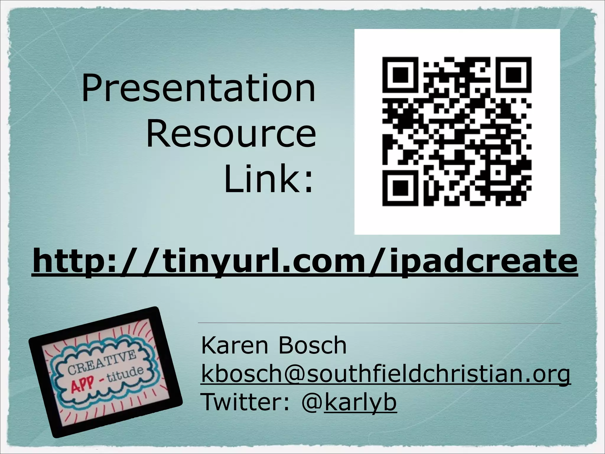 Presentation
Resource
Link:
http://tinyurl.com/ipadcreate
Karen Bosch
kbosch@southfieldchristian.org
Twitter: @karlyb

 