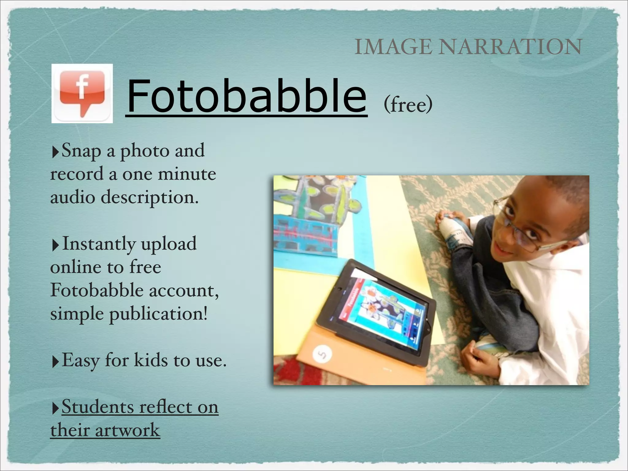 MANAGEMENT/HINTS

How to Print or
Transfer Projects
‣Save projects as photo/video to camera roll.
‣Email projects.
‣Use cord to sync photos/video to computer.
‣Turn on Photostream, photos/video go directly to
iPhoto.

‣Printing via wiﬁ from iPad photo roll prints 4 x 6
size.

 