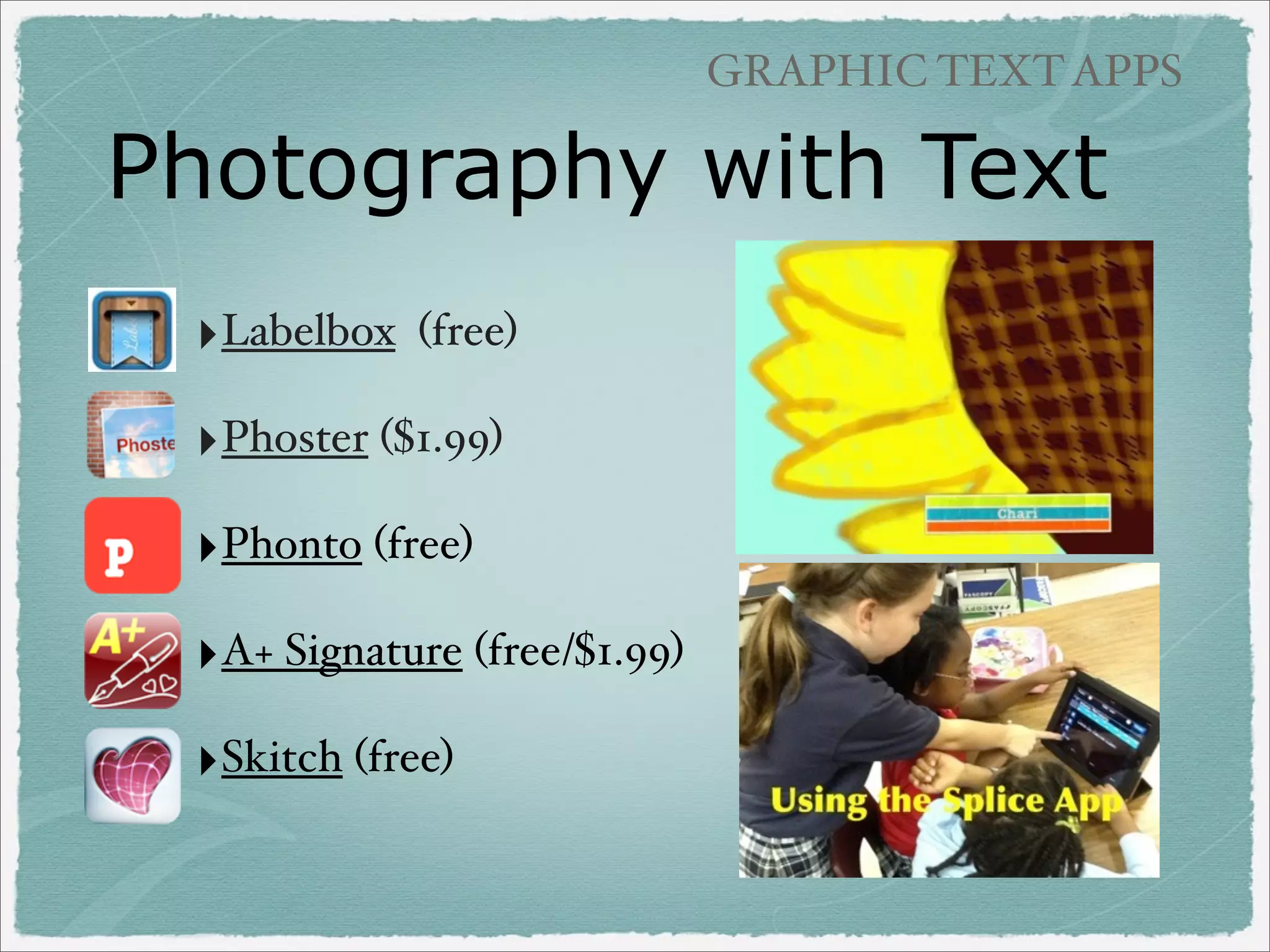 GRAPHIC TEXT APPS

Photography with Text
‣Labelbox

(free)

‣Phoster ($1.99)
‣Phonto (free)
‣A+ Signature (free/$1.99)
‣Skitch (free)

 
