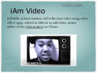 iAm Video

VIDEO APPS

‣Middle school student self-reﬂection video using video
eﬀect apps, edited in iMovie to add titles, music
‣Part of the iAm project on iTunes

 