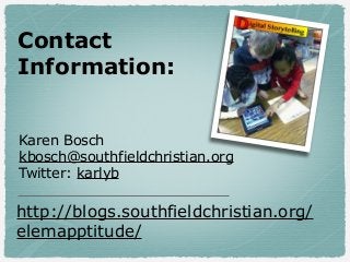 Contact
Information:
Karen Bosch
kbosch@southfieldchristian.org
Twitter: karlyb

http://blogs.southfieldchristian.org/
elemapptitude/

 