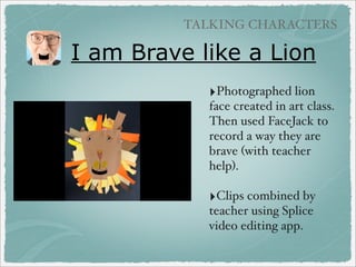 BOOK CREATION APPS

“Book” Creators - no audio
‣Scribble Press

($3.99) - geared for kids with
templates, text, clipart, and drawing tools! (Share
via their online gallery or can order actual book.)

‣Story Patch ($2.99)
‣Paper Desk Lite (free) - create notebooks
‣Keynote ($9.99) - think creatively about how
you use this presentation maker/viewer!

 