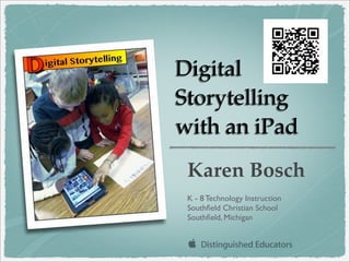 Digital
Storytelling
with an iPad
Karen Bosch
K - 8 Technology Instruction
Southﬁeld Christian School
Southﬁeld, Michigan

 