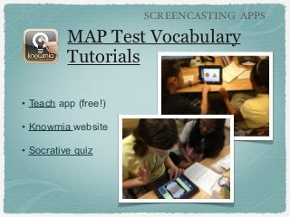SCREENCASTING APPS

MAP Test Vocabulary
Tutorials
• Teach app (free!)
• Knowmia website
• Socrative quiz

 