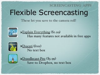 SCREENCASTING APPS

Flexible Screencasting
These let you save to the camera roll!

‣Explain Everything ($2.99)
Has many fe...