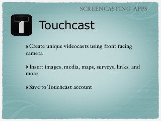 SCREENCASTING APPS

Touchcast
‣Create unique videocasts using front facing
camera

‣Insert images, media, maps, surveys, l...