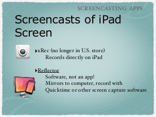 SCREENCASTING APPS

Screencasts of iPad
Screen
‣xRec (no longer in U.S. store)
Records directly on iPad

‣Reﬂector
Softwar...