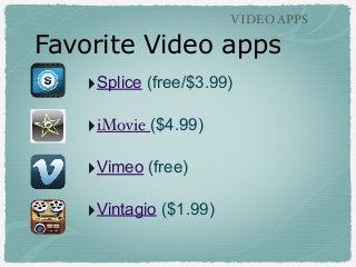 VIDEO APPS

Favorite Video apps
‣Splice (free/$3.99)
‣iMovie ($4.99)
‣Vimeo (free)
‣Vintagio ($1.99)

 