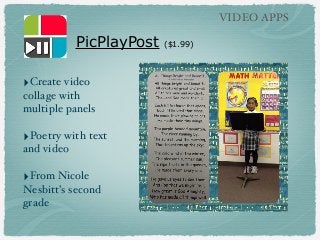 VIDEO APPS

PicPlayPost
‣Create video
collage with
multiple panels

‣Poetry with text
and video

‣From Nicole
Nesbitt’s se...