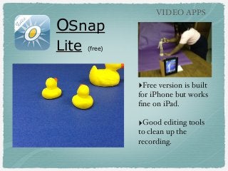 OSnap
Lite

VIDEO APPS

(free)

‣Free version is built
for iPhone but works
ﬁne on iPad.

‣Good editing tools
to clean up ...