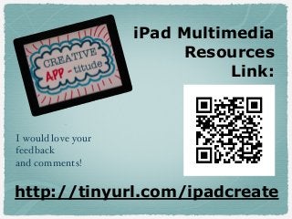 iPad Multimedia
Resources
Link:

I would love your
feedback
and comments!

http://tinyurl.com/ipadcreate

 