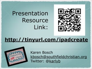 Presentation
Resource
Link:
http://tinyurl.com/ipadcreate
Karen Bosch
kbosch@southfieldchristian.org
Twitter: @karlyb

 
