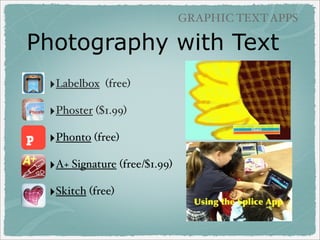 GRAPHIC TEXT APPS

Photography with Text
‣Labelbox

(free)

‣Phoster ($1.99)
‣Phonto (free)
‣A+ Signature (free/$1.99)
‣Sk...