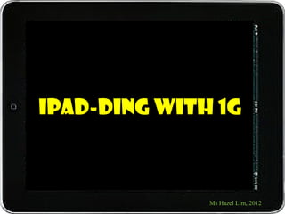 iPad-ding with 1G



              Ms Hazel Lim, 2012
 