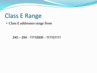 Class E Range
 Class E addresses range from

240 – 254 : 11110000 - 111101111

 