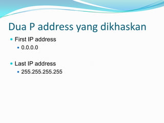 Dua P address yang dikhaskan
 First IP address
 0.0.0.0
 Last IP address
 255.255.255.255

 