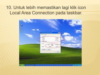 10. Untuk lebih memastikan lagi klik icon 
Local Area Connection pada taskbar. 
 