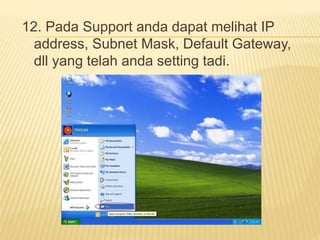 12. Pada Support anda dapat melihat IP 
address, Subnet Mask, Default Gateway, 
dll yang telah anda setting tadi. 
 