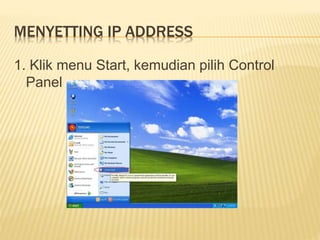 MENYETTING IP ADDRESS 
1. Klik menu Start, kemudian pilih Control 
Panel 
 