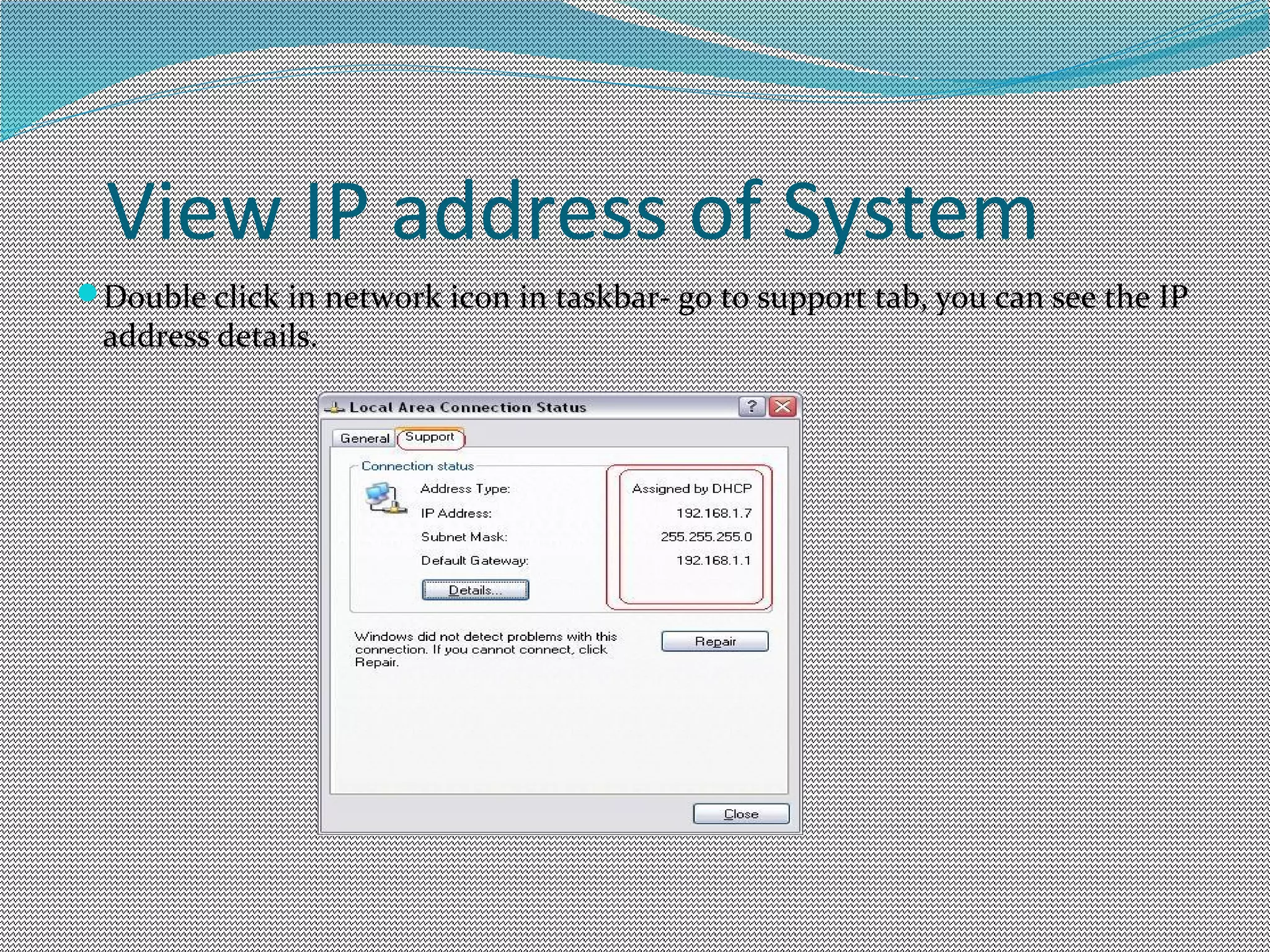 View IP address of System
Double click in network icon in taskbar- go to support tab, you can see the IP
address details.
 