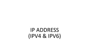IP ADDRESS
(IPV4 & IPV6)
 