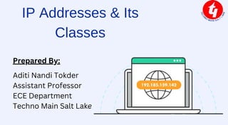 IP Addresses & Its
Classes
Prepared By:
Aditi Nandi Tokder
Assistant Professor
ECE Department
Techno Main Salt Lake
 