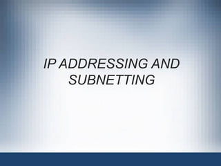 IP ADDRESSING AND
SUBNETTING
 