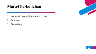 1. Internet Protocol (IP) Address (IPv4)
2. Netmask
3. Subnetting
Materi Perkuliahan
 