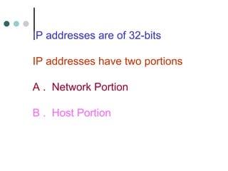 IP addresses are of 32-bits IP addresses have two portions   A .  Network Portion B .  Host Portion 