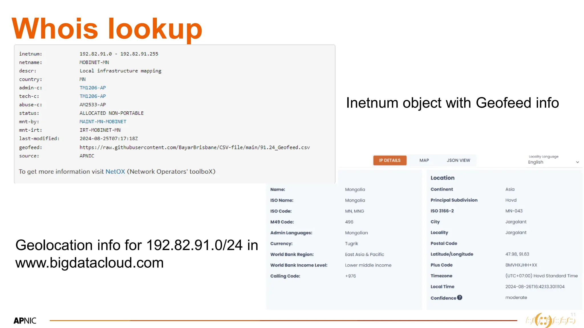 11
11
Whois lookup
Inetnum object with Geofeed info
Geolocation info for 192.82.91.0/24 in
www.bigdatacloud.com
 