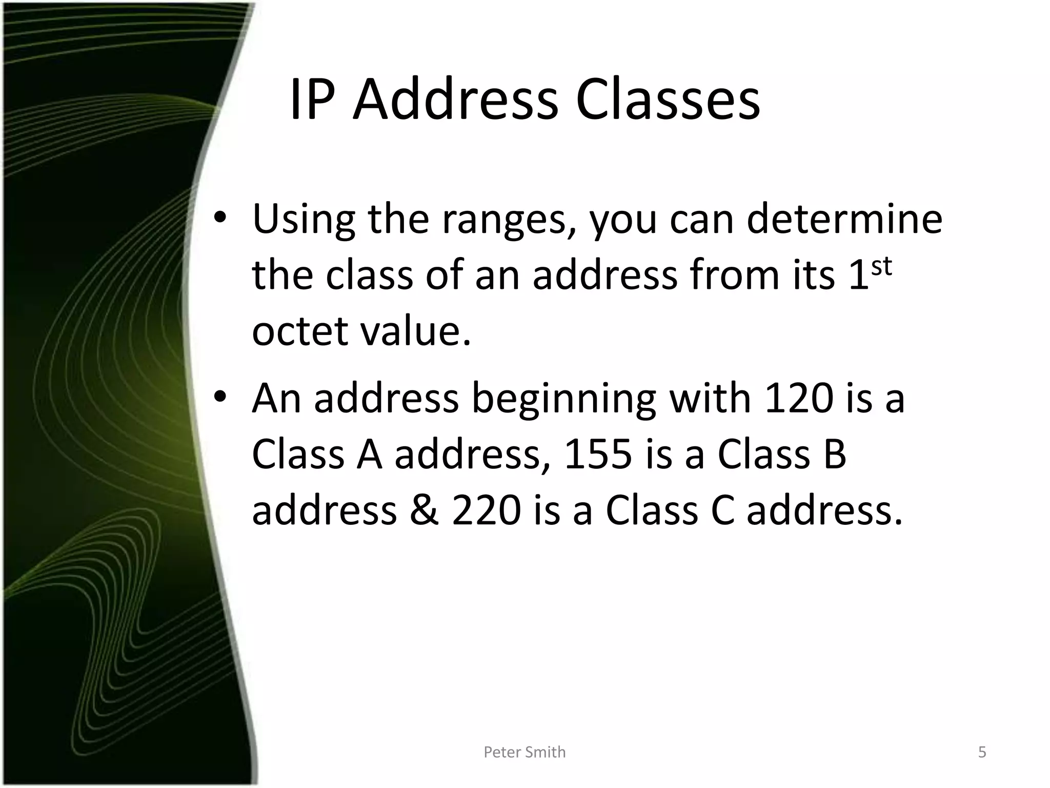 Using the ranges, you can determine the class of an address from its 1st octet value.An address beginning with 120 is a Class A address, 155 is a Class B address & 220 is a Class C address.Peter Smith5IP Address Classes