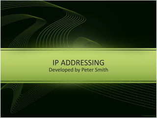IP ADDRESSING Developed by Peter Smith 